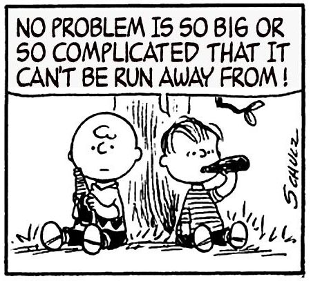 Cartoon: Linus talking to Charlie Brown in Peanuts by Schulz: No problem is so big or so complicated that it cant be run away from!
